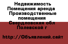 Недвижимость Помещения аренда - Производственные помещения. Свердловская обл.,Полевской г.